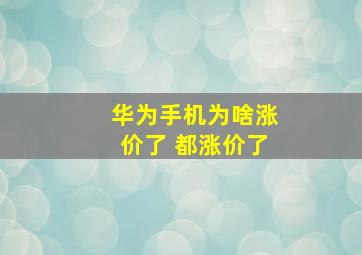 华为手机为啥涨价了 都涨价了